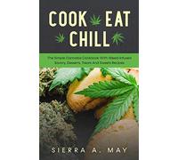 Cook, Eat, Chill: The Simple Cannabis Cookbook With Weed-Infused Savory, Desserts, Treats And Sweets Recipes