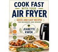 COOK FAST WITH YOUR AIR FRYER: QUICK AND EASY RECIPES FOR BEGINNERS AND SENIORS: Simple, Crispy, and Delicious Meals for Healthy Everyday Cooking in Minutes