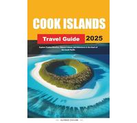 COOK ISLANDS TRAVEL GUIDE 2025: Explore Pristine Beaches, Vibrant Culture, and Adventure in the Heart of the South Pacific