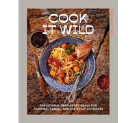 Cook It Wild: Sensational Prep-Ahead Meals for Camping, Cabins, and the Great Outdoors: Sensational Prep-Ahead Meals for Camping, Cabins, and the Great Outdoors: A Cookbook