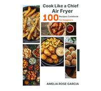 Cook Like A Chief Air Fryer 100 Recipes Cookbook For Begginers: Chiken, Fries, Veggetables, Sweets