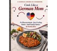 Cook Like a German Mom: No Measurements. Just Feeling. Butter. And Family Stories.