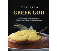 Cook Like a Greek God: A Cookbook for Entertaining, Featuring the Best of Greek Recipes