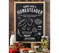 Cook Like a Homesteader: A Collection of Delicious, Nourishing From-Scratch Recipes
