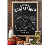 Cook Like a Homesteader : A Collection of Delicious, Nourishing From-Scratch Recipes