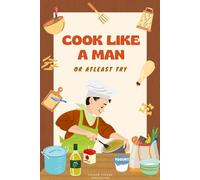 Cook Like a Man: Or At Least Try: A Simple Write-In Cooking Notebook for Bachelors, Beginners, and Everyday Meal Makers,Pages for Main Meals, Quick Recipes, and Kitchen Notes