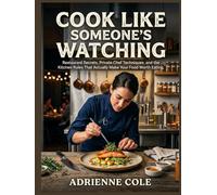 Cook Like Someone's Watching: Restaurant Secrets, Private Chef Techniques, and the Kitchen Rules That Actually Make Your Food Worth Eating.