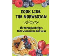 Cook Like The Norwegian: The Norwegian Recipes With Scandinavian Dish Ideas: Modern Scandinavian Recipes