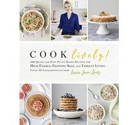 Cook Lively!: 100 Quick and Easy Plant-Based Recipes for High Energy, Glowing Skin, and Vibrant Living - Using 10 Ingredients or Less