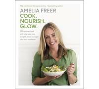 Cook. Nourish. Glow. : 120 recipes to help you lose weight, look younger, and feel healthier