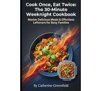 Cook Once, Eat Twice: The 30-Minute Weeknight Cookbook: Master Delicious Meals & Effortless Leftovers for Busy Families