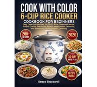 Cook With Color 6-Cup Rice Cooker Cookbook For Beginners: Easy One-Pot Recipes for Fluffy Rice, Steamed Meals, Soups, Grains, Breakfast Bowls, Vegetables, Desserts, and Everyday Small-Kitchen Cooking