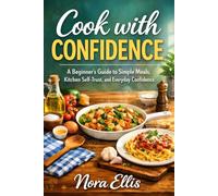 Cook with Confidence: A Beginner's Guide to Simple Meals, Kitchen Self-Trust, and Everyday Confidence
