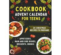 Cookbook Advent Calendar for Teens: 24 Quick & Easy Christmas Recipes - Appetizers, Main and Side Dishes, Desserts...