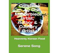 Cookbook by One Masterpiece Artist, Author & Culinary Artist: Heavenly Korean Food