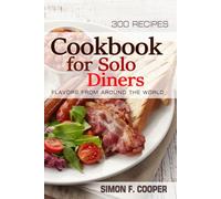 Cookbook For Solo Diners - 300 Recipes - Flavors from Around the World: A Journey Through the World's Most Beloved Cuisines . International Dishes, ... a Unique Dining Experience for Solo Diners.