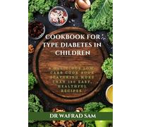 COOKBOOK FOR TYPE 1 DIABETES IN CHILDREN BY DR WAFRAD SAM: A delicious, low-carb cookbook featuring more than 150 easy, healthful recipes