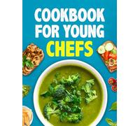 Cookbook For Young Chefs: A complete Journey for the Beginners Awsome Gifts for Teenage Girls and Boys Culinary Connoisseurs and Healthy Mouthwatering Recipes that You Will Love Cook and Eat