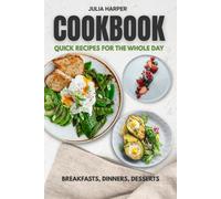 COOKBOOK: QUICK RECIPES FOR THE WHOLE DAY: Recipes with Step-by-Step Instructions for Beginners and Home Chefs | 250+ pages