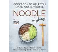 Cookbook To Help You Make Your Favorite Noodle Dishes: Indulge Yourself in Devilishly Mouthwatering Noodle Dishes at Home