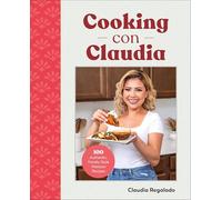Cooking con Claudia: 100 Authentic, Family-Style Mexican Recipes