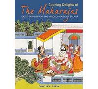 Cooking Delights of the Maharajas: Exotic Dishes from the Princely House of Sailana