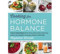 Cooking for Hormone Balance: A Proven, Practical Program with Over 125 Easy, Delicious Recipes to Boost Energy and Mood, Lower Inflammation, Gain ...