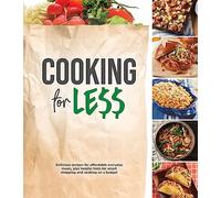 Cooking for Less: Delicious Recipes for Affordable Everyday Meals, Plus Helpful Hints for Smart Shopping and Cooking on a Budget