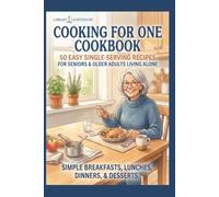 Cooking for One Cookbook: 50 Easy Single-Serving Recipes for Seniors & Older Adults Living Alone - Simple Breakfasts, Lunches, Dinners & Desserts (The Practical Kitchen Recipe Series)