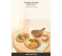 Cooking for One Made Easy: A Beginner's Guide to Simple, Satisfying Single-Serving Meals -- Shop Smart, Waste Less, and Actually Enjoy Cooking Just for You