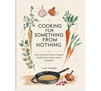Cooking for Something from Nothing: Quick and Easy Ways to Prepare Healthy Food using Common Ingredients