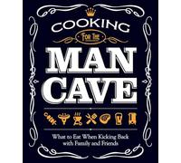 Cooking for the Man Cave: What to Eat When Kicking Back with Family and Friends