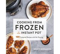 Cooking from Frozen in Your Instant Pot: 100 Brilliant, Foolproof Recipes Made Fast with No Thawing