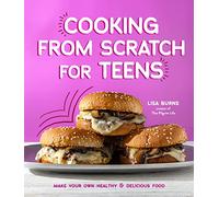 Cooking from Scratch for Teens: Make Your Own Healthy & Delicious Food