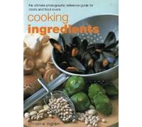 Cooking Ingredients . The Ultimate Photographic Reference Guide for Cooks and Food Lovers