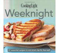 Cooking Light Weeknight: 57 Essential Recipes to Eat Smart, Be Fit, Live Well (The Cooking Light.cook's Essential Recipe Collection)