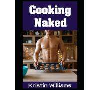 Cooking Naked: Stripping Down to the Basics for a Deliciously Free Culinary Experience (Getting Naked)