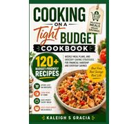 Cooking on a Tight Budget Cookbook: 120+ Budget-Friendly Recipes, Weekly Meal Plans, and Grocery-Saving Strategies for Financial Hardship and Everyday Savings