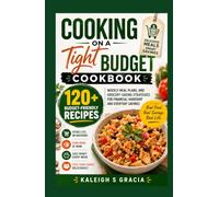 Cooking on a Tight Budget Cookbook: 120+ Budget-Friendly Recipes, Weekly Meal Plans, and Grocery-Saving Strategies for Financial Hardship and Everyday Savings