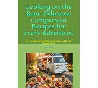 Cooking on the Run: Delicious Campervan Recipes for Every Adventure: Fuel Your Journey: Breakfast, Lunch, Dinner & More for Nomadic Cooks