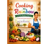 Cooking the Rainbow: An Eat the Rainbow Companion: A 7-Day Colorful Recipe Experience