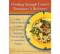 Cooking through Cancer Treatment to Recovery: Easy, Flavorful Recipes to Prevent and Decrease Side Effects at Every Stage of Conventional Therapy