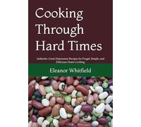 Cooking Through Hard Times: Authentic Great Depression Recipes for Frugal, Simple, and Delicious Home Cooking