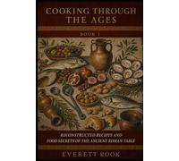 Cooking Through the Ages: Reconstructed Recipes and Food Secrets of the Ancient Roman Table