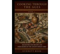 Cooking Through the Ages: Reconstructed Recipes and Food Secrets of the Ancient Roman Table