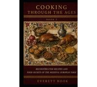 Cooking Through the Ages: Reconstructed Recipes and Food Secrets of the Medieval European Table