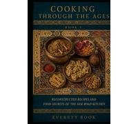 COOKING THROUGH THE AGES: Reconstructed Recipes and Food Secrets of the Silk Road Kitchen