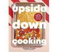 Upside Down Cooking : LAYER, BAKE, FLIP A Brand New Way to Cook in One Tray
