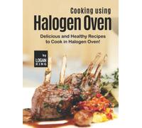 Cooking using Halogen Oven: Delicious and Healthy Recipes to Cook in Halogen Oven!