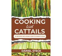 Cooking with Cattails: 51 Recipes Including How to Make Flour